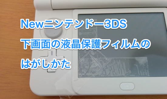 Newニンテンドー3DS液晶保護フィルムのはがしかた