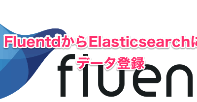 FluentdからElasticsearchにデータ登録