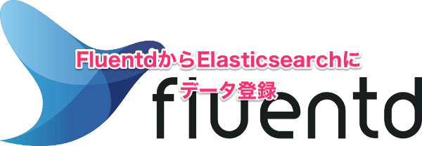 FluentdからElasticsearchにデータ登録