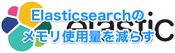 Elasticsearchのメモリ使用量を減らす